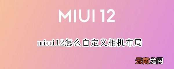 miui12怎么自定义相机布局