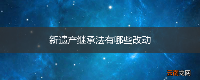 新遗产继承法有哪些改动