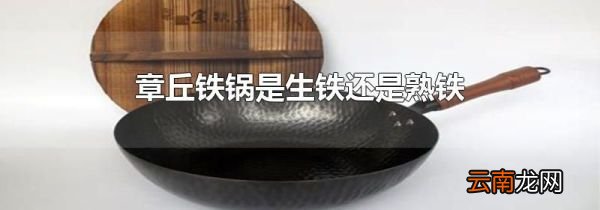 章丘铁锅是生铁还是熟铁
