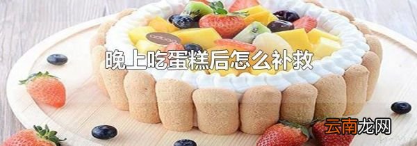 晚上吃蛋糕后怎么补救