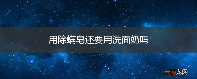 用除螨皂还要用洗面奶吗