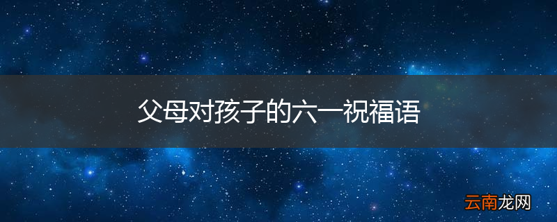父母对孩子的六一祝福语