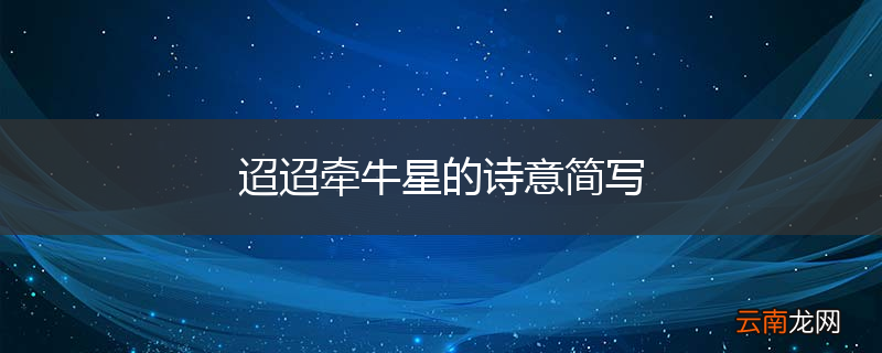 迢迢牵牛星的诗意简写