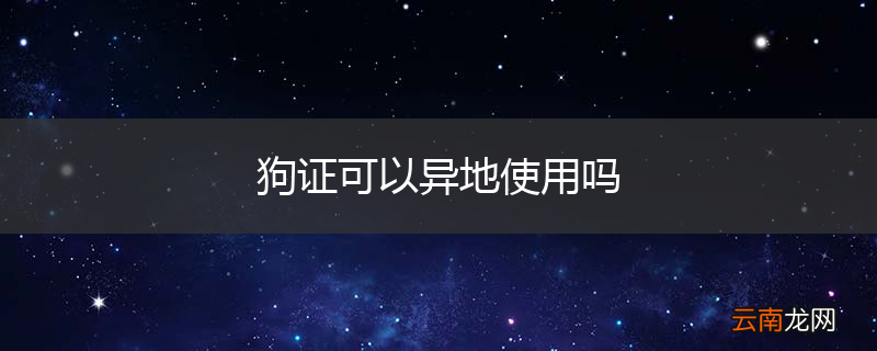 狗证可以异地使用吗
