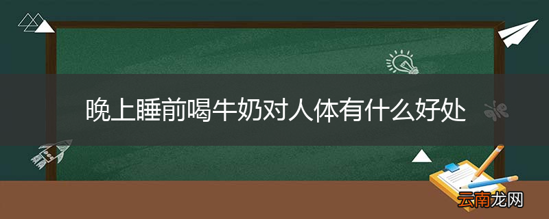 晚上睡前喝牛奶对人体有什么好处