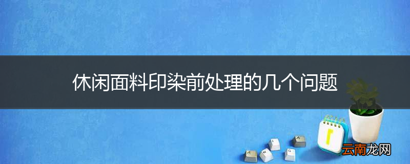 休闲面料印染前处理的几个问题