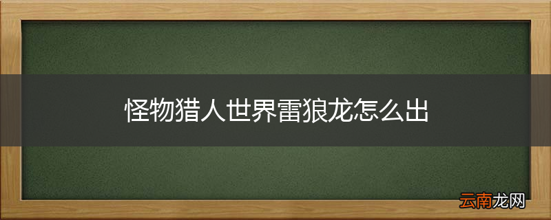 怪物猎人世界雷狼龙怎么出