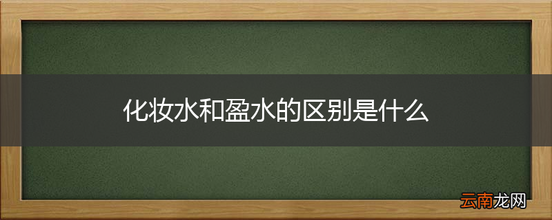 化妆水和盈水的区别是什么