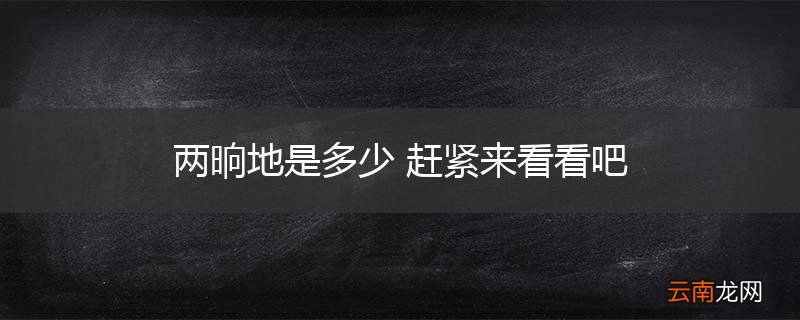 两晌地是多少 赶紧来看看吧