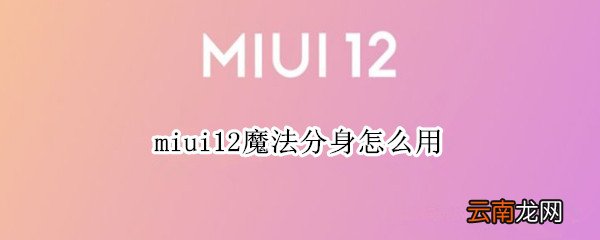 miui12魔法分身怎么用