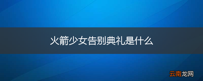 火箭少女告别典礼是什么