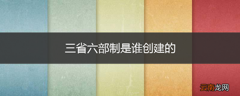 三省六部制是谁创建的