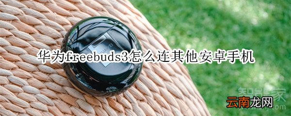 华为freebuds3怎么连其他安卓手机