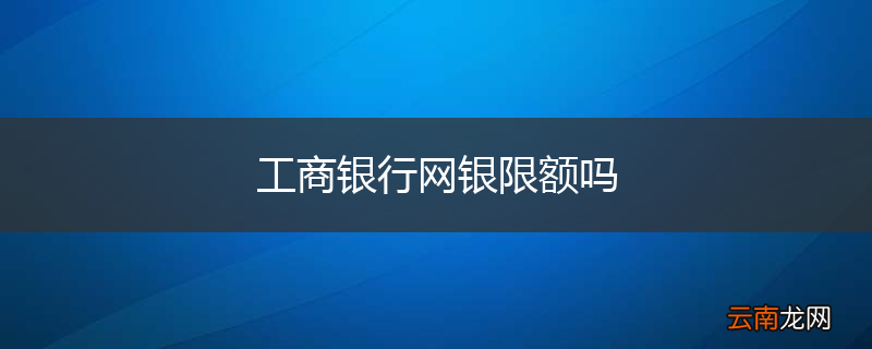 工商银行网银限额吗