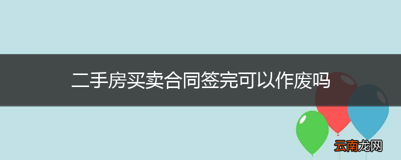 二手房买卖合同签完可以作废吗
