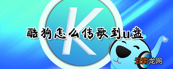 酷狗如何传歌到u盘？酷狗传歌到u盘方法一览