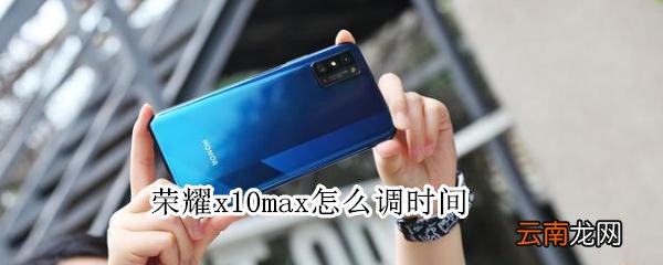 荣耀x10max怎么调时间
