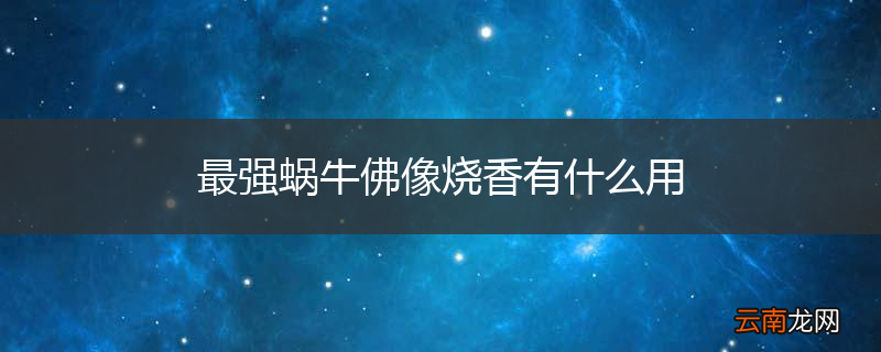 最强蜗牛佛像烧香有什么用