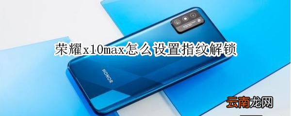 荣耀x10max怎么设置指纹解锁
