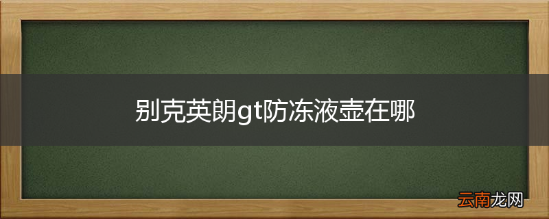 别克英朗gt防冻液壶在哪