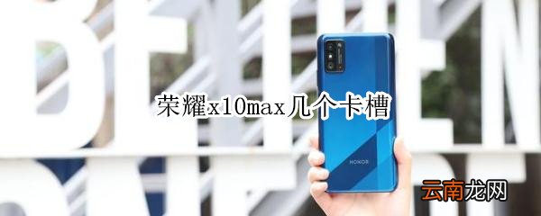 荣耀x10max几个卡槽