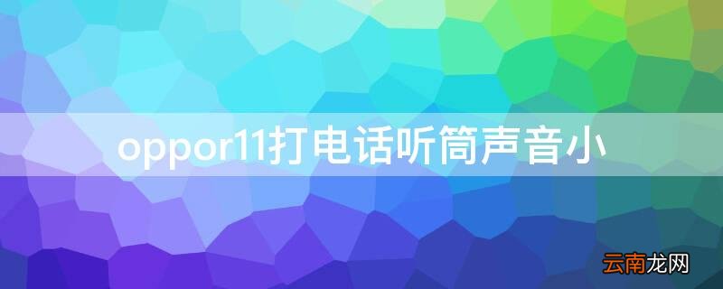 手机通话声音小怎么解决oppor11 oppor11打电话听筒声音小