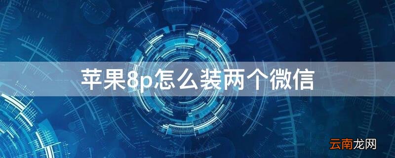 苹果8plus怎么上两个微信 iPhone8p怎么装两个微信