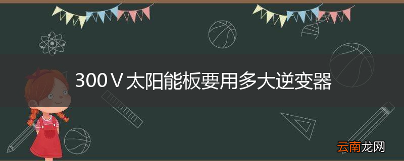 300Ⅴ太阳能板要用多大逆变器