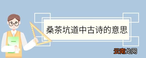 桑茶坑道中古诗的意思 桑茶坑道中古诗翻译