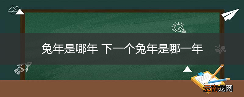 兔年是哪年 下一个兔年是哪一年