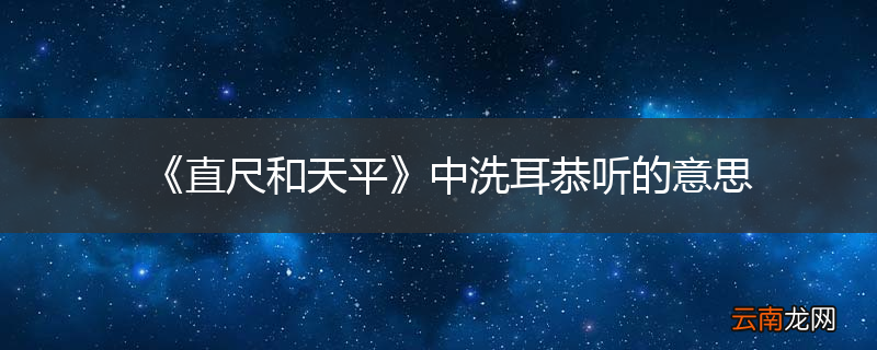 《直尺和天平》中洗耳恭听的意思