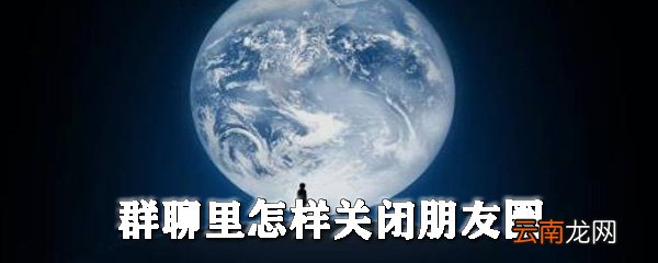 群聊里怎样关闭朋友圈_群聊隐藏朋友圈图文教程
