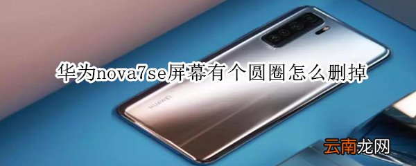 华为nova7se屏幕有个圆圈怎么删掉