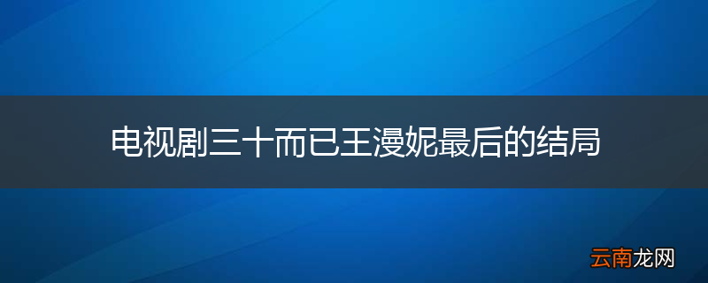电视剧三十而已王漫妮最后的结局