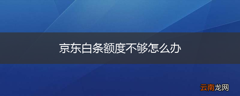 京东白条额度不够怎么办