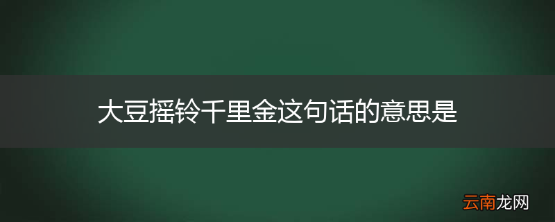 大豆摇铃千里金这句话的意思是