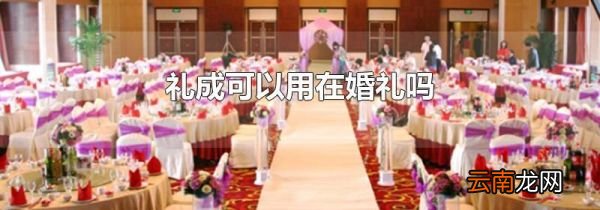 礼成可以用在婚礼吗