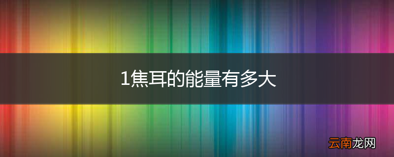 1焦耳的能量有多大