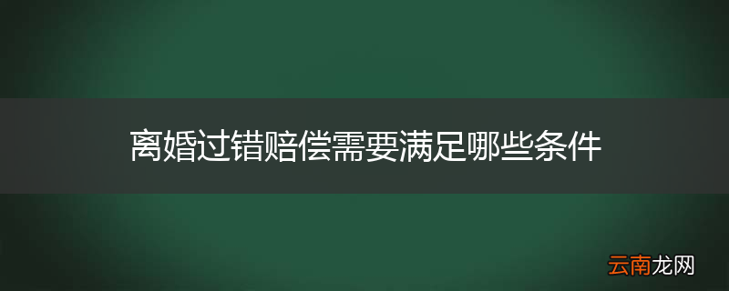 离婚过错赔偿需要满足哪些条件