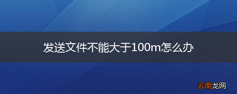 发送文件不能大于100m怎么办