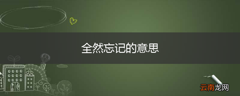 全然忘记的意思