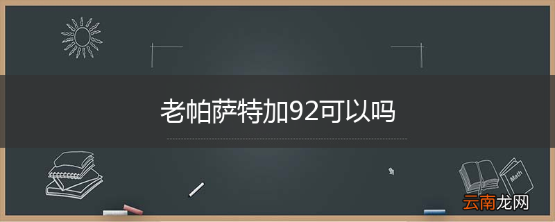 老帕萨特加92可以吗