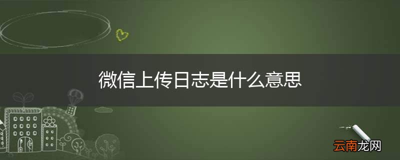 微信上传日志是什么意思