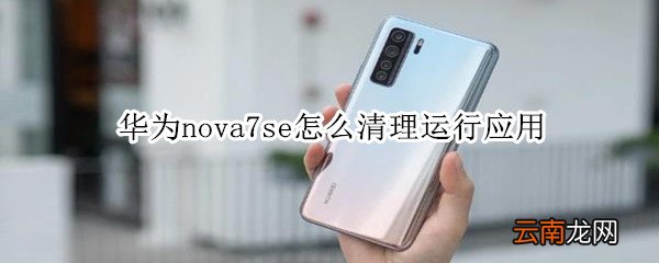华为nova7se怎么清理运行应用