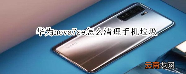 华为nova7se怎么清理手机垃圾