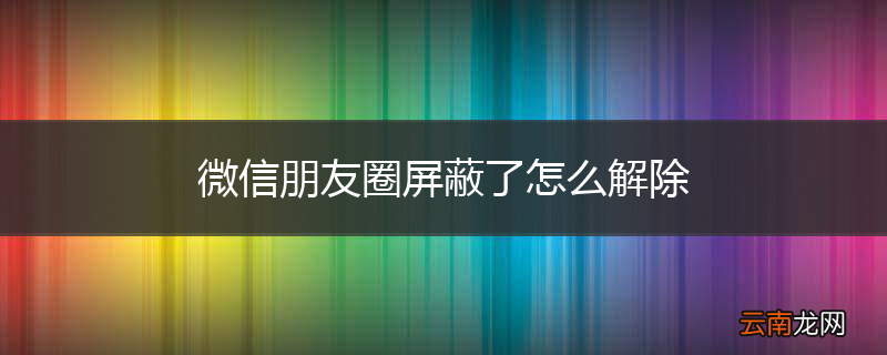 微信朋友圈屏蔽了怎么解除