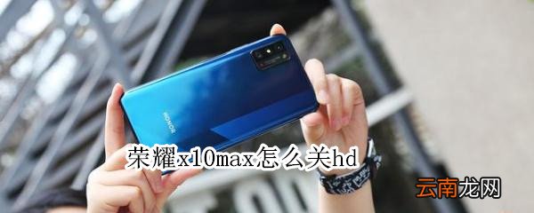 荣耀x10max怎么关hd