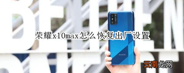 荣耀x10max怎么恢复出厂设置