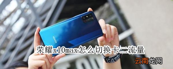 荣耀x10max怎么切换卡二流量