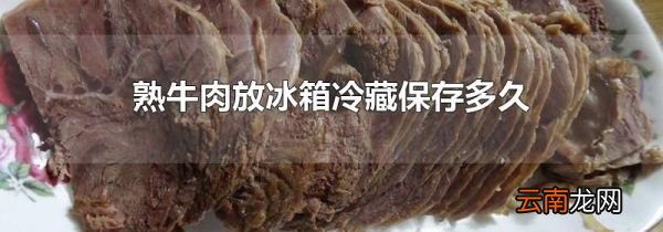 熟牛肉放冰箱冷藏保存多久